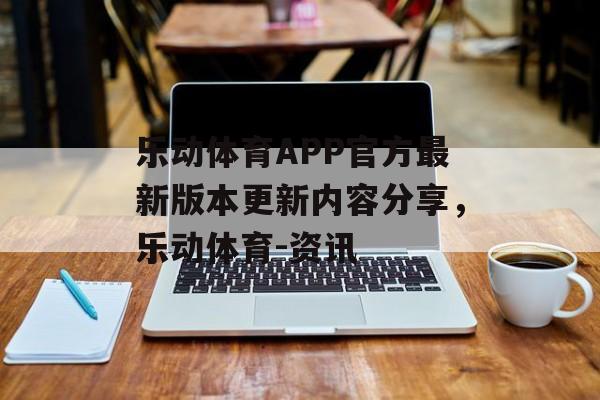 乐动体育APP官方最新版本更新内容分享，乐动体育-资讯