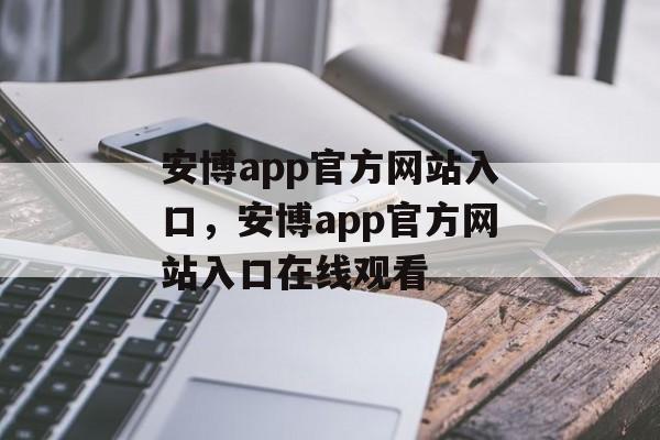 安博app官方网站入口，安博app官方网站入口在线观看