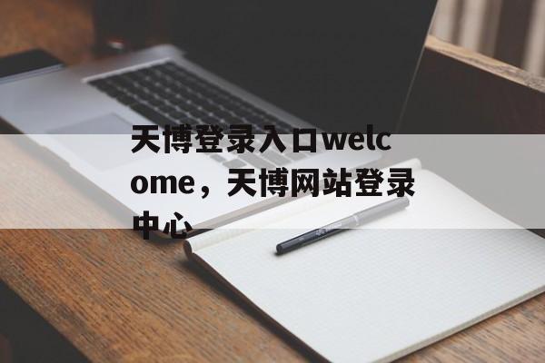 天博登录入口welcome，天博网站登录中心